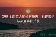 菠萝视频 官方同步更新表 · 影视资讯与热点事件并发