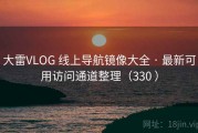 大雷VLOG 线上导航镜像大全 · 最新可用访问通道整理（330 ）
