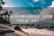 岛遇app 热点爆料追踪报告 · 当日热门全汇总（235 ）