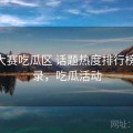 每日大赛吃瓜区 话题热度排行榜 全记录，吃瓜活动