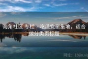 海角社区 专栏 · 吃瓜党聚集地，适合做分类页标题