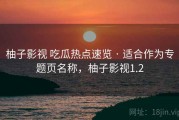 柚子影视 吃瓜热点速览 · 适合作为专题页名称，柚子影视1.2