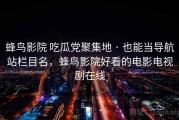 蜂鸟影院 吃瓜党聚集地 · 也能当导航站栏目名，蜂鸟影院好看的电影电视剧在线