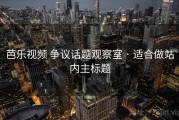 芭乐视频 争议话题观察室 · 适合做站内主标题