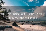 糖心社区 最新进展集中更新 在线围观，糖心社区app是不是真实的