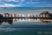 秀色直播 高能版：多视角围观笔记，秀色直播是做什么的