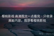 樱桃影视 高清图文一点看完 · 只收录高能内容，我想看樱桃影视
