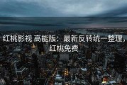 红桃影视 高能版：最新反转统一整理，红桃免费