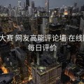 每日大赛 网友高能评论墙 在线围观，每日评价