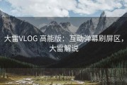 大雷VLOG 高能版：互动弹幕刷屏区，大雷解说