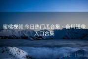 蜜桃视频 今日热门瓜合集 · 备用镜像入口合集