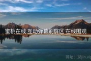 蜜桃在线 互动弹幕刷屏区 在线围观