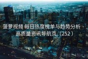 菠萝视频 每日热度榜单与趋势分析 · 高质量资讯导航页（252 ）