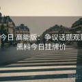 黑料今日 高能版：争议话题观察室，黑料今日挂牌价