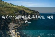 电鸽app 全网完整吃瓜档案馆，电竞鸽王