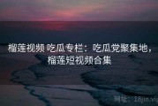 榴莲视频 吃瓜专栏：吃瓜党聚集地，榴莲短视频合集