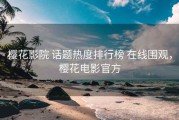 樱花影院 话题热度排行榜 在线围观，樱花电影官方