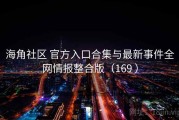 海角社区 官方入口合集与最新事件全网情报整合版（169 ）