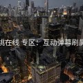 蜜桃在线 专区：互动弹幕刷屏区