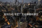 蜜桃在线 专区：互动弹幕刷屏区