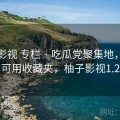 柚子影视 专栏 · 吃瓜党聚集地，长期可用收藏夹，柚子影视1.2