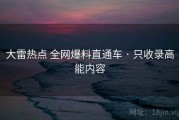 大雷热点 全网爆料直通车 · 只收录高能内容