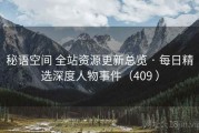 秘语空间 全站资源更新总览 · 每日精选深度人物事件（409 ）
