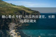 糖心看点 专栏 · 吃瓜热点速览，长期可用收藏夹