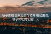 柚子影视 围观记录存档站 在线围观，柚子影视网址是什么