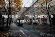 芭乐视频 专栏 · 完整吃瓜档案馆，备用镜像入口合集