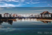 番茄影视 实时刷新的瓜圈现场 在线围观，番茄影视剧