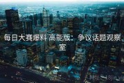 每日大赛爆料 高能版：争议话题观察室