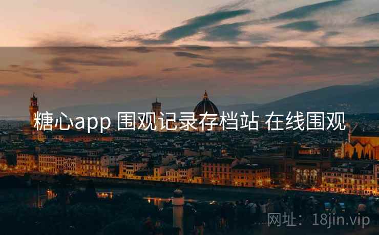 糖心app 围观记录存档站 在线围观 糖心app 围观记录存档站 在线围观