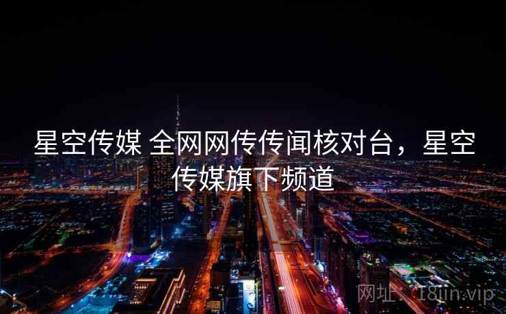 星空传媒 全网网传传闻核对台,星空传媒旗下频道 星空传媒 全网网传传闻核对台,星空传媒旗下频道