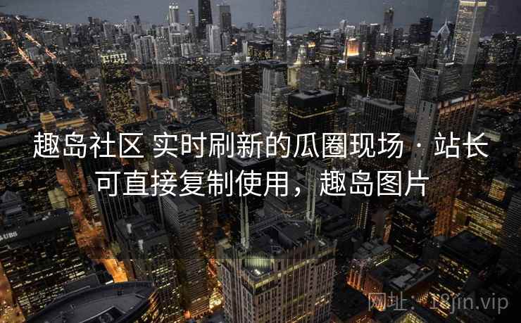 趣岛社区 实时刷新的瓜圈现场 · 站长可直接复制使用，趣岛图片