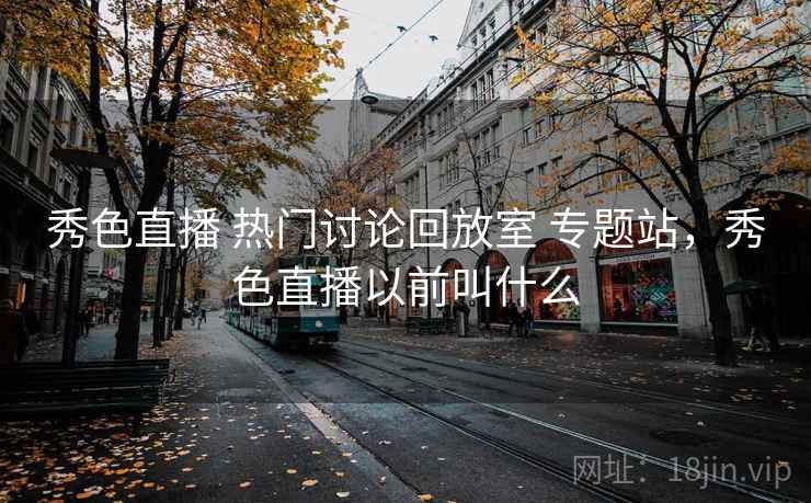 秀色直播 热门讨论回放室 专题站，秀色直播以前叫什么
