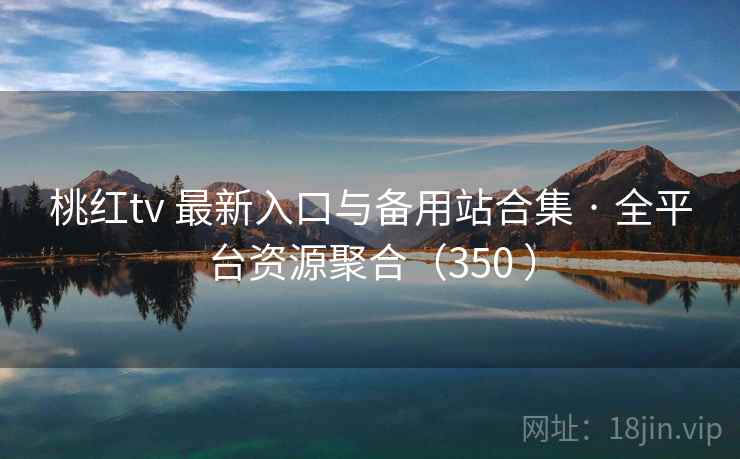 桃红tv 最新入口与备用站合集 · 全平台资源聚合（350 ）