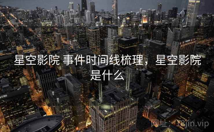 星空影院 事件时间线梳理，星空影院是什么