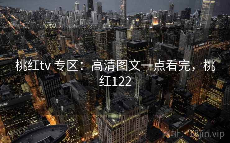 桃红tv 专区：高清图文一点看完，桃红122
