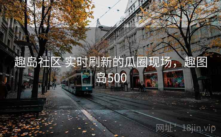 趣岛社区 实时刷新的瓜圈现场，趣图岛500