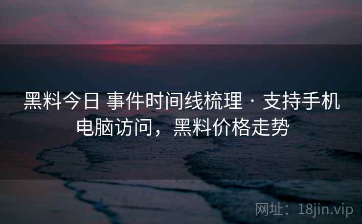 黑料今日 事件时间线梳理 · 支持手机电脑访问，黑料价格走势