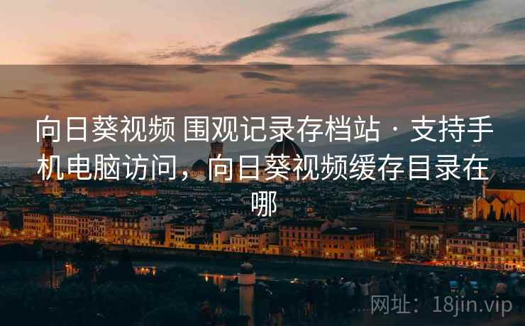向日葵视频 围观记录存档站 · 支持手机电脑访问，向日葵视频缓存目录在哪