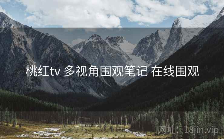 桃红tv 多视角围观笔记 在线围观