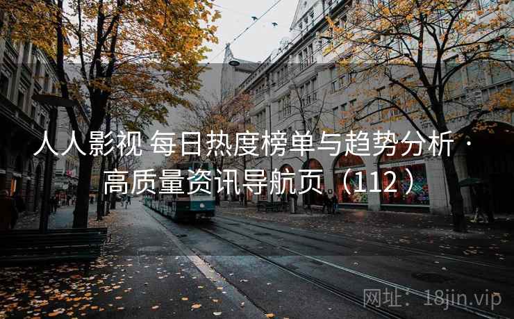 人人影视 每日热度榜单与趋势分析 · 高质量资讯导航页（112 ）