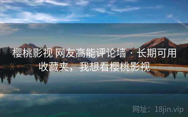 樱桃影视 网友高能评论墙 · 长期可用收藏夹,我想看樱桃影视 樱桃影视 网友高能评论墙 · 长期可用收藏夹,我想看樱桃影视