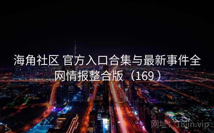 海角社区 官方入口合集与最新事件全网情报整合版（169 ）