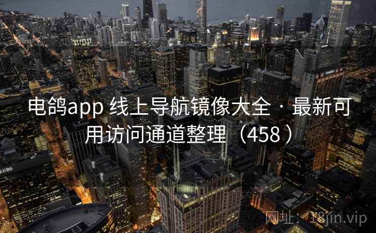 电鸽app 线上导航镜像大全 · 最新可用访问通道整理（458 ）