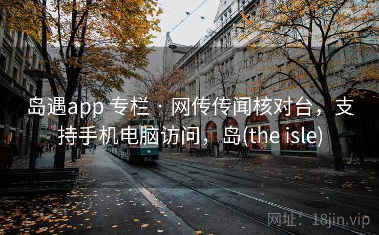 岛遇app 专栏 · 网传传闻核对台，支持手机电脑访问，岛(the isle)