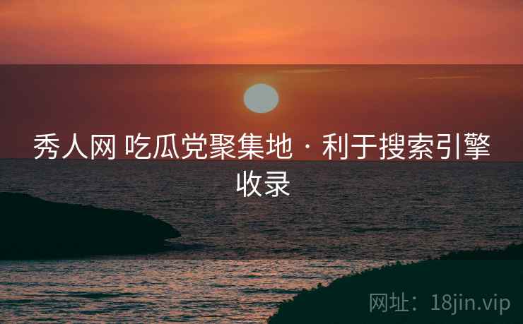 秀人网 吃瓜党聚集地 · 利于搜索引擎收录