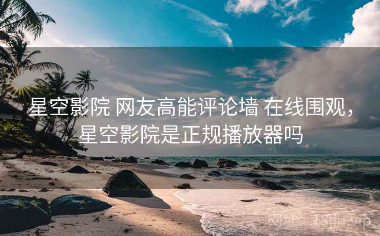 星空影院 网友高能评论墙 在线围观，星空影院是正规播放器吗